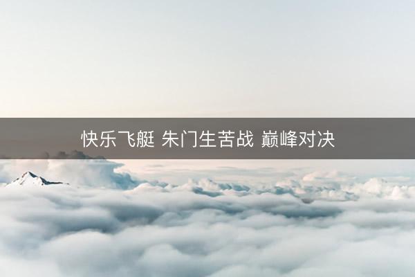 快乐飞艇 朱门生苦战 巅峰对决