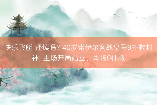 快乐飞艇 还续吗? 40岁诺伊尔客战皇马9扑救封神, 主场开局站立、本场0扑救