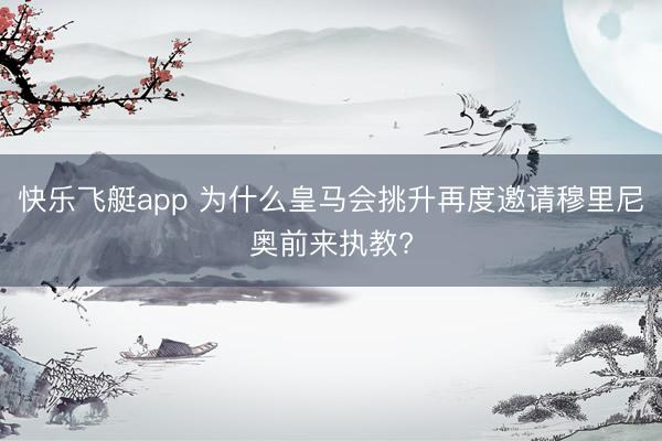 快乐飞艇app 为什么皇马会挑升再度邀请穆里尼奥前来执教?