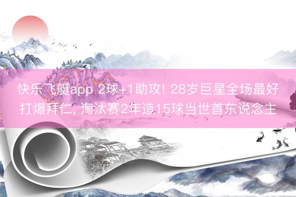 快乐飞艇app 2球+1助攻! 28岁巨星全场最好打爆拜仁, 淘汰赛2年造15球当世首东说念主