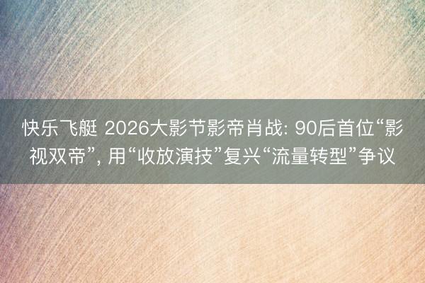 快乐飞艇 2026大影节影帝肖战: 90后首位“影视双帝”, 用“收放演技”复兴“流量转型”争议