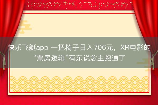 快乐飞艇app 一把椅子日入706元，XR电影的“票房逻辑”有东说念主跑通了