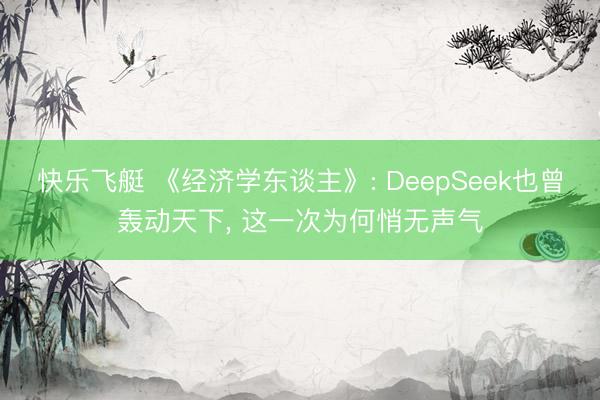 快乐飞艇 《经济学东谈主》: DeepSeek也曾轰动天下, 这一次为何悄无声气
