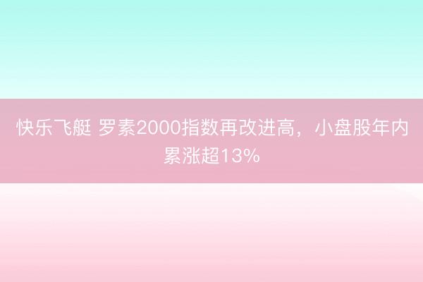 快乐飞艇 罗素2000指数再改进高，小盘股年内累涨超13%